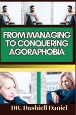 From Managing to Conquering Agoraphobia: Expert Guide To Understanding Agoraphobia Causes, Symptoms, Preventing, Treatment For Optimal Wellness