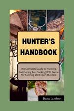 Hunters' Handbook: The Complete Guide to Hunting, Butchering, Cooking Wild Game for Aspiring and Expert Hunters