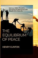 The Equilibrium of Peace: Harmony Within: Revealing Techniques for Maintaining Calm Despite Life's Obstacles.