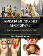 Amigurumi Crochet Made Simple: A Guide for Newbies to Easy Patterns Book