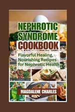 Nephrotic Syndrome Cookbook: Flavorful Healing, Nourishing Recipes for Nephrotic Health