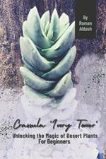 Crassula 'Ivory Tower': Unlocking the Magic of Desert Plants, For Beginners