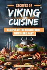 Secrets of Viking Cuisine: Recipes of the North from Times Long Past: Embark on a Culinary Journey with Authentic Viking Recipes - Including Images for Every Dish!