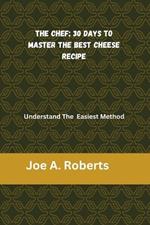 The Chef; 30 Days to Master the Best Cheese Recipe: Understand The Easiest Method