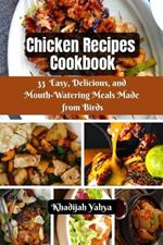 Chicken Recipes Cookbook: 33 Easy, Delicious, and Mouth-Watering Meals Made from Birds