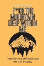 F*ck the Mountain Deep Within Me: Transforming Self-Sabotage Into Self-Mastery