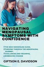 Navigating Menopausal Symptoms with Confidence: The new menopause guide, thriving through the menopausal journey, challenges and triumphs, embracing change