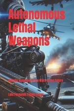 Autonomous Lethal Weapons: Robotic Weapons in the Wars of the Future