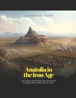 Anatolia in the Iron Age: The History of the Empires that Dominated the Region Before Alexander the Great