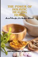 The Power Of Holistic Healing Herbs: Ancient Remedies For Modern Ailments