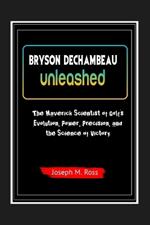 Bryson Dechambeau Unleashed: The Maverick Scientist of Golf's Evolution, Power, Precision, and the Science of Victory