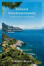 Island Enchantment: A Capri Guide for First-Timers: Insider Tips to Prepare, Book, and Bliss Out in Italy's Iconic Island Paradise