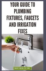 Your Guide to Plumbing Fixtures, Faucets and Irrigation Fixes: DIY Instructions for Installing, Repairing & Maintaining Sinks, Toilets, Showerheads, Outdoor Sprinkler Systems and Everything In Between