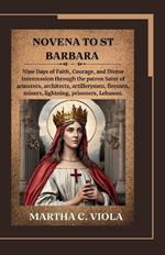 Novena to St. Barbara: Nine Days of Faith, Courage, and Divine Intercession through the patron Saint of armorers, architects, artillerymen, firemen, miners, lightning, prisoners, Lebanon.