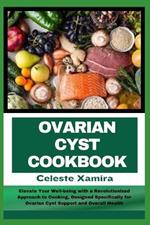 Ovarian Cyst Cookbook: Elevate Your Well-being with a Revolutionized Approach to Cooking, Designed Specifically for Ovarian Cyst Support and Overall Health