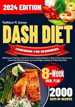 Dash Diet Cookbook for Beginners: 2000 Days of Delicious, Nutritious, & Low Sodium Recipes to Help Prevent Hypertension, Lower Your Blood Pressure, and Lose Weight. Includes an 8-Week Meal Plan