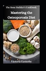 The Bone Builder's Cookbook: Mastering the Osteoporosis Diet