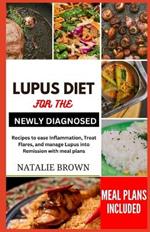 Lupus Diet for the Newly Diagnosed: Recipes to ease inflammation, Treat Flares and Manage lupus into remission with meal plans
