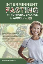 Intermittent Fasting for Hormonal Balance in Women Over 50: Science-backed Strategies for PMS Relief, Perimenopause Harmony, & Weight Management + Meal Plans & Recipes for Hormone-Balancing Success