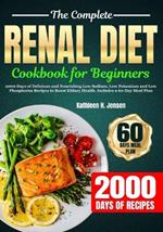 The Complete Renal Diet Cookbook for Beginners: 2000 Days of Delicious and Nourishing Low Sodium, Low Potassium and Low Phosphorus Recipes to Boost Kidney Health. Includes a 60-Day Meal Plan