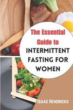 The Essential Guide to Intermittent Fasting for Women: The Ultimate Ways to Lose Weight, Balance your Hormones, Transform your Body and Reset your Metabolism