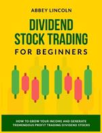 Dividend Stock Trading for Beginners: How to Grow Your Income and Generate Tremendous Profit Trading Dividend Stocks