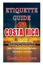 Etiquette Guide to Costa Rica: Essential Guide That Covers Everything You Need To Know To Make The Most Of Your Trip Before Traveling To Costa Rica