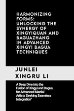 Harmonizing Forms: Unlocking the Synergy of Xingyiquan and Baguazhang in Advanced Xingyi Bagua Techniques: A Deep Dive into the Fusion of Xingyi and Bagua for Advanced Martial Artists