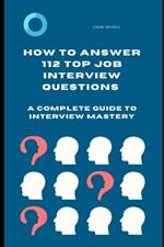 How to Answer 112 Top Job Interview Questions: A Complete Guide to Interview Mastery: How to Answer Interview Questions, Tough Interviews Questions, Interviewing Skills, Job Interview Questions, Interviewing for Job, Job Search, Employment Opportunities