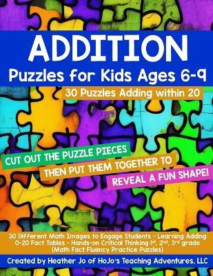 Addition Puzzles for Kids Ages 6-9: 30 Different Math Images to Engage Students - Learning Adding 0-20 Fact Tables Hands-on Critical Thinking Activities for 1st, 2nd, or 3rd grade - Heather Jo - cover