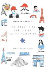 When in France: 100 Savvy Tips for Living 