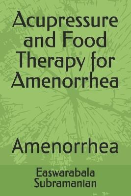 Acupressure and Food Therapy for Amenorrhea: Amenorrhea - Easwarabala Subramanian - cover