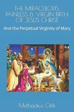 The Miraculous, Painless & Virgin Birth of Jesus Christ: And the Perpetual Virginity of Mary