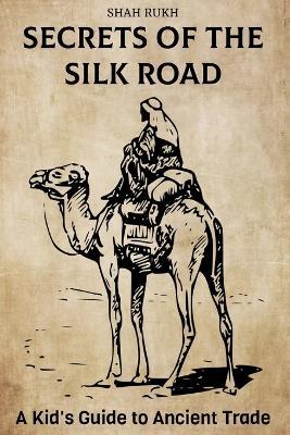 Secrets of the Silk Road: A Kid's Guide to Ancient Trade - Shah Rukh - cover