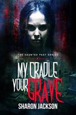 My Cradle, Your Grave: (the haunted past series book 1)