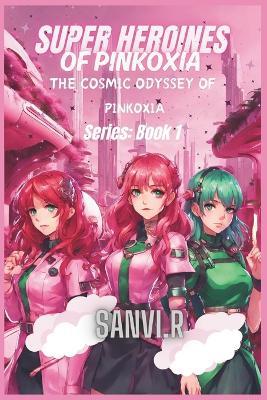 SuperHeroines of Pinkoxia: The Cosmic Odyssey Of Pinkoxia - Sanvi R - cover