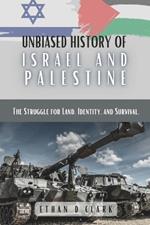 Unbiased History Of Israel And Palestine: The Struggle for Land, Identity, and Survival.