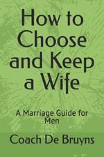 How to Choose and Keep a Wife: A Marriage Guide for Men