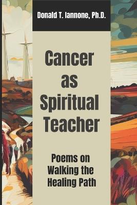 Cancer as Spiritual Teacher: Poems on Walking the Healing Path - Donald T Iannone - cover