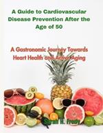 A Guide to Cardiovascular Disease Prevention After the Age of 50: A Gastronomic Journey Towards Heart Health and Active Aging