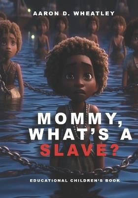 Mommy, What's A Slave? - Aaron D Wheatley - cover