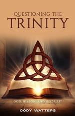 Questioning the Trinity: God, His Son, and His Spirit