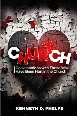 Church Hurt!: Conversations with Those Who Have Been Hurt in the Church - Kenneth David Phelps - cover