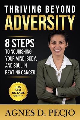 Thriving Beyond Adversity: 8 steps to Nourishing your Mind, Body, and Soul in Beating Cancer - Agnes D Pecjo - cover