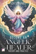 Become an Angelic Healer: Theory and Practice