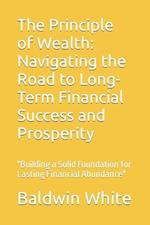 The Principle of Wealth: Navigating the Road to Long-Term Financial Success and Prosperity: 