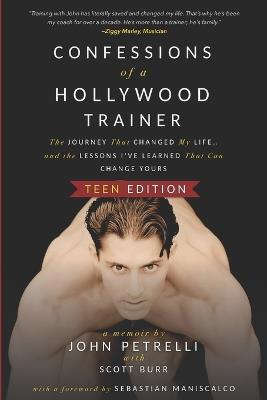 Confessions of a Hollywood Trainer: The Journey That Changed My Life... and the Lessons I've Learned That Can Change Yours - TEEN EDITION - Scott Burr,John Petrelli - cover