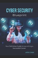 Cyber Security Blueprint: Your Definitive Guide to Launching a Successful Career