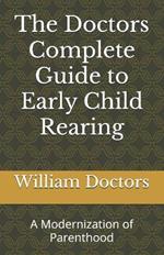 The Doctors Complete Guide to Early Child Rearing: A Modernization of Parenthood