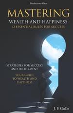 Mastering Wealth and Happiness 12 Essential Rules for Success: Strategies for Success and Fulfillment: Your Guide to Wealth and Happiness